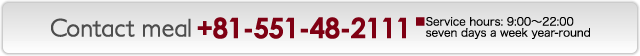 Contact meal:0120-88-2099 (toll free) / Service hours: 9:00～22:00 seven days a week year-round